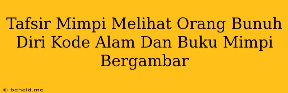 Tafsir Mimpi Melihat Orang Bunuh Diri Kode Alam Dan Buku Mimpi Bergambar