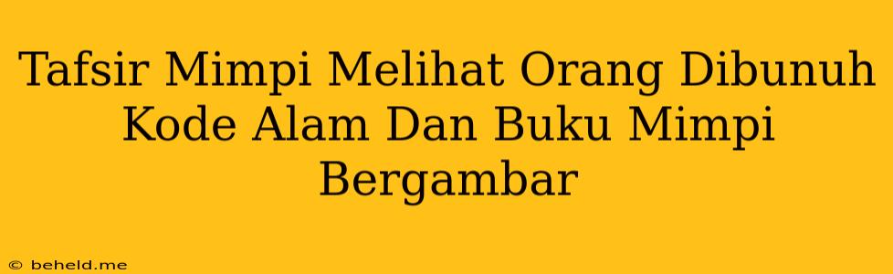 Tafsir Mimpi Melihat Orang Dibunuh Kode Alam Dan Buku Mimpi Bergambar