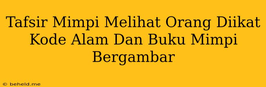 Tafsir Mimpi Melihat Orang Diikat Kode Alam Dan Buku Mimpi Bergambar