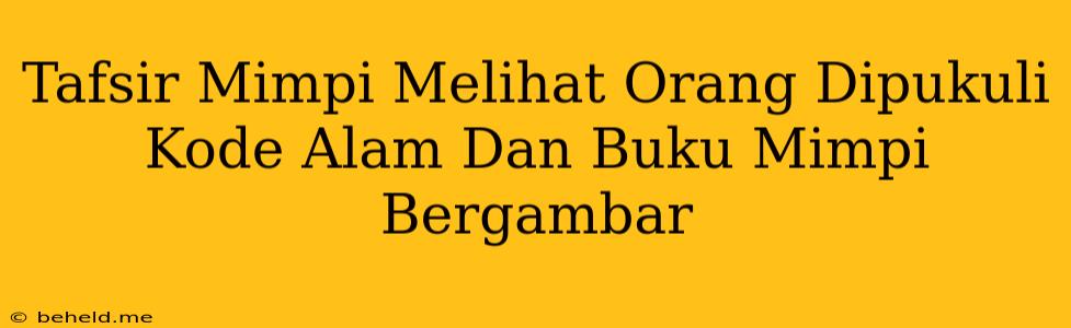 Tafsir Mimpi Melihat Orang Dipukuli Kode Alam Dan Buku Mimpi Bergambar