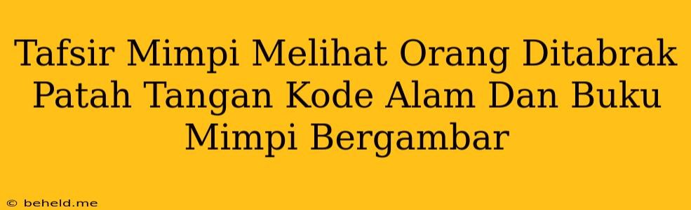 Tafsir Mimpi Melihat Orang Ditabrak Patah Tangan Kode Alam Dan Buku Mimpi Bergambar