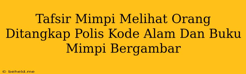 Tafsir Mimpi Melihat Orang Ditangkap Polis Kode Alam Dan Buku Mimpi Bergambar