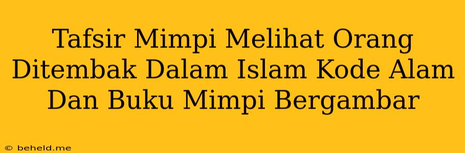 Tafsir Mimpi Melihat Orang Ditembak Dalam Islam Kode Alam Dan Buku Mimpi Bergambar