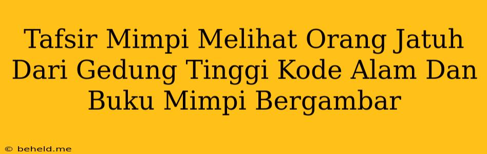 Tafsir Mimpi Melihat Orang Jatuh Dari Gedung Tinggi Kode Alam Dan Buku Mimpi Bergambar