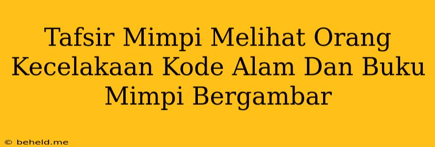 Tafsir Mimpi Melihat Orang Kecelakaan Kode Alam Dan Buku Mimpi Bergambar