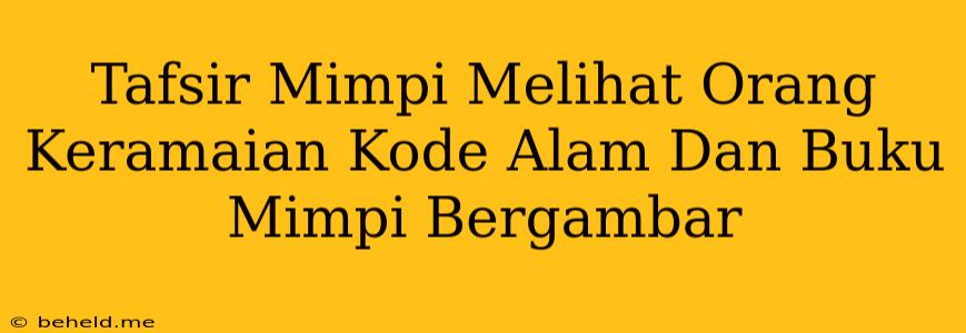 Tafsir Mimpi Melihat Orang Keramaian Kode Alam Dan Buku Mimpi Bergambar