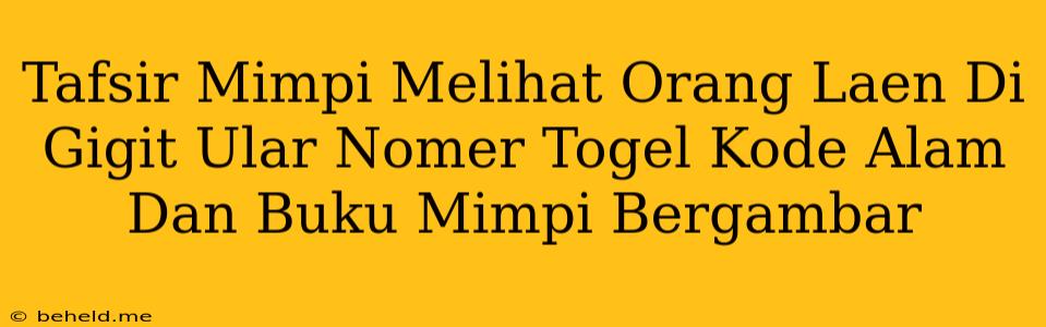 Tafsir Mimpi Melihat Orang Laen Di Gigit Ular Nomer Togel Kode Alam Dan Buku Mimpi Bergambar