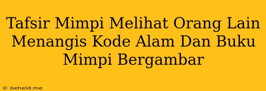 Tafsir Mimpi Melihat Orang Lain Menangis Kode Alam Dan Buku Mimpi Bergambar