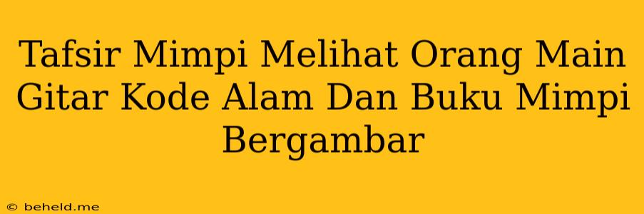 Tafsir Mimpi Melihat Orang Main Gitar Kode Alam Dan Buku Mimpi Bergambar