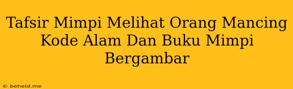 Tafsir Mimpi Melihat Orang Mancing Kode Alam Dan Buku Mimpi Bergambar