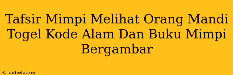 Tafsir Mimpi Melihat Orang Mandi Togel Kode Alam Dan Buku Mimpi Bergambar