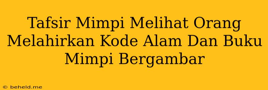 Tafsir Mimpi Melihat Orang Melahirkan Kode Alam Dan Buku Mimpi Bergambar