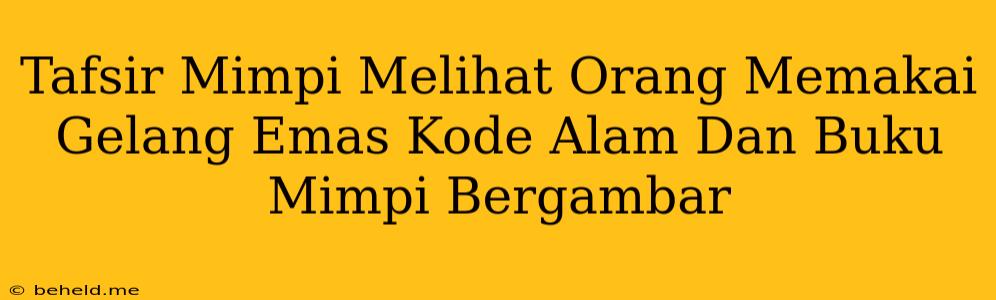 Tafsir Mimpi Melihat Orang Memakai Gelang Emas Kode Alam Dan Buku Mimpi Bergambar