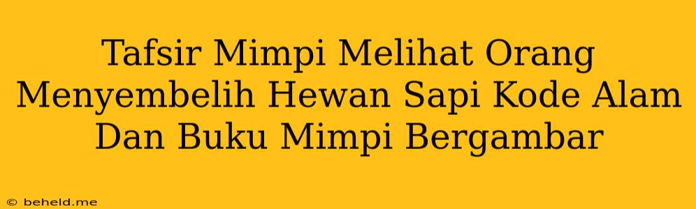 Tafsir Mimpi Melihat Orang Menyembelih Hewan Sapi Kode Alam Dan Buku Mimpi Bergambar