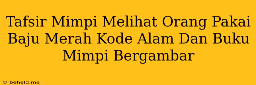 Tafsir Mimpi Melihat Orang Pakai Baju Merah Kode Alam Dan Buku Mimpi Bergambar