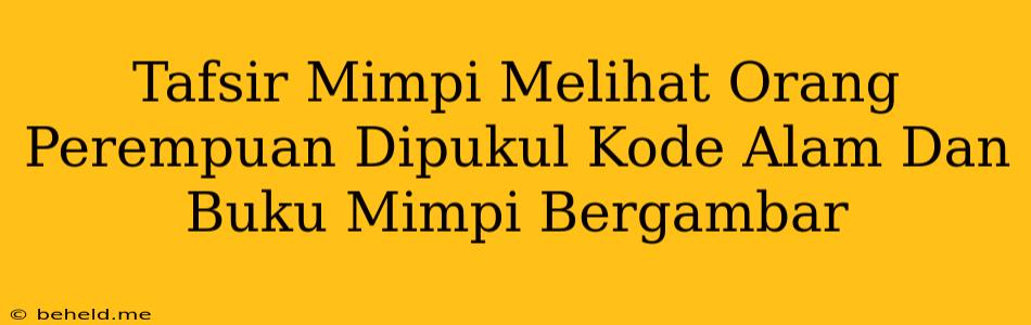 Tafsir Mimpi Melihat Orang Perempuan Dipukul Kode Alam Dan Buku Mimpi Bergambar