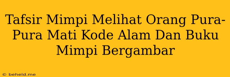 Tafsir Mimpi Melihat Orang Pura-Pura Mati Kode Alam Dan Buku Mimpi Bergambar