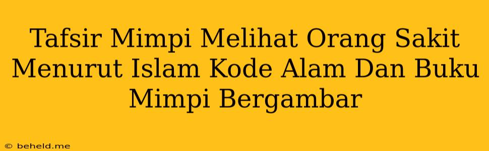 Tafsir Mimpi Melihat Orang Sakit Menurut Islam Kode Alam Dan Buku Mimpi Bergambar