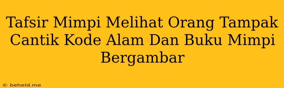 Tafsir Mimpi Melihat Orang Tampak Cantik Kode Alam Dan Buku Mimpi Bergambar