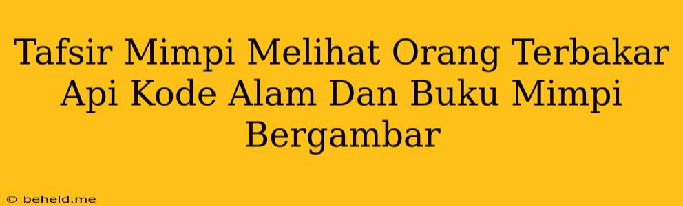 Tafsir Mimpi Melihat Orang Terbakar Api Kode Alam Dan Buku Mimpi Bergambar