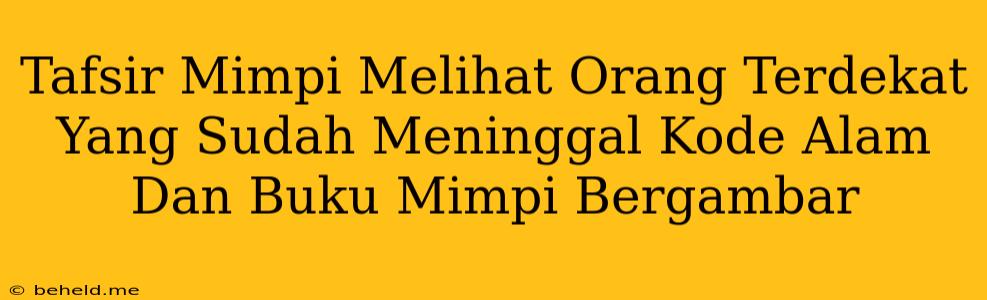 Tafsir Mimpi Melihat Orang Terdekat Yang Sudah Meninggal Kode Alam Dan Buku Mimpi Bergambar