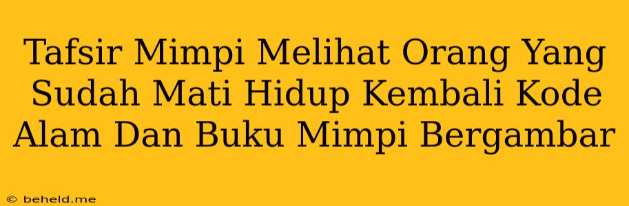 Tafsir Mimpi Melihat Orang Yang Sudah Mati Hidup Kembali Kode Alam Dan Buku Mimpi Bergambar