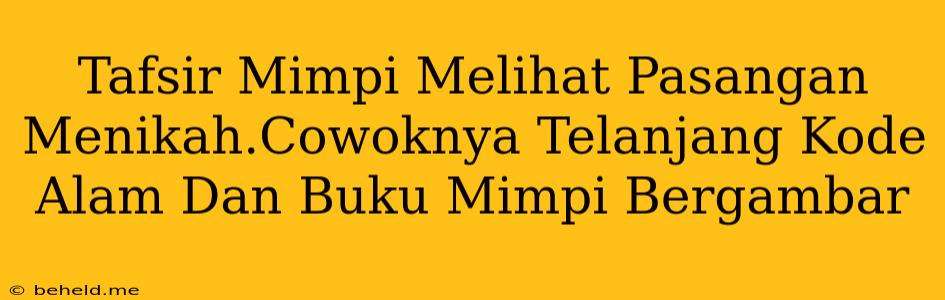 Tafsir Mimpi Melihat Pasangan Menikah.Cowoknya Telanjang Kode Alam Dan Buku Mimpi Bergambar