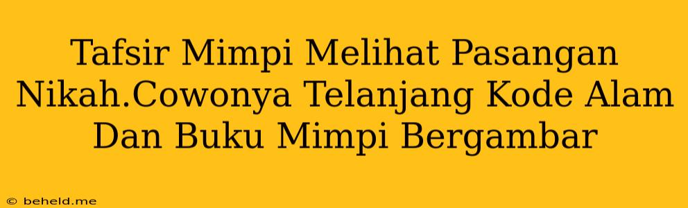 Tafsir Mimpi Melihat Pasangan Nikah.Cowonya Telanjang Kode Alam Dan Buku Mimpi Bergambar