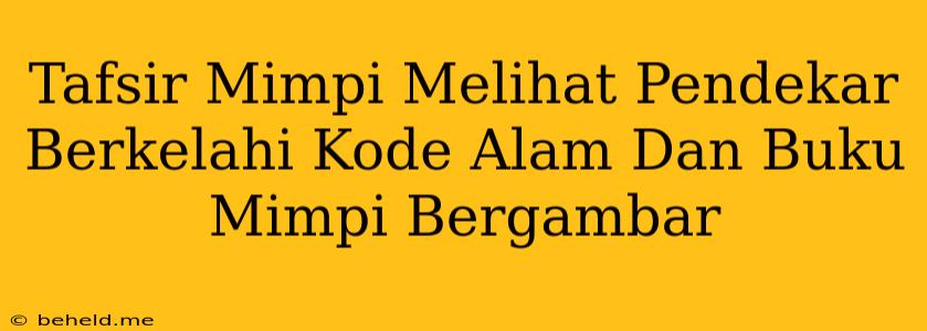 Tafsir Mimpi Melihat Pendekar Berkelahi Kode Alam Dan Buku Mimpi Bergambar