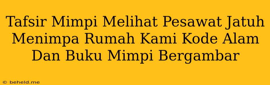 Tafsir Mimpi Melihat Pesawat Jatuh Menimpa Rumah Kami Kode Alam Dan Buku Mimpi Bergambar