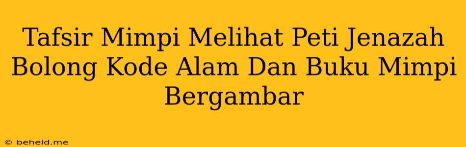 Tafsir Mimpi Melihat Peti Jenazah Bolong Kode Alam Dan Buku Mimpi Bergambar