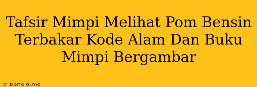 Tafsir Mimpi Melihat Pom Bensin Terbakar Kode Alam Dan Buku Mimpi Bergambar