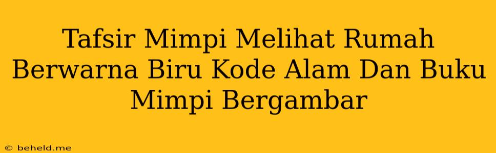 Tafsir Mimpi Melihat Rumah Berwarna Biru Kode Alam Dan Buku Mimpi Bergambar