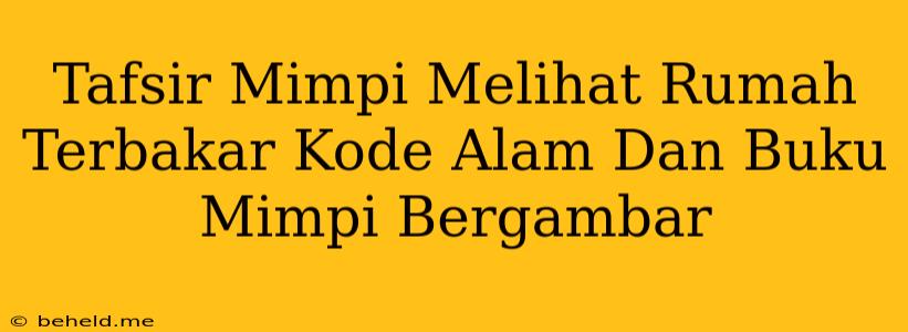 Tafsir Mimpi Melihat Rumah Terbakar Kode Alam Dan Buku Mimpi Bergambar