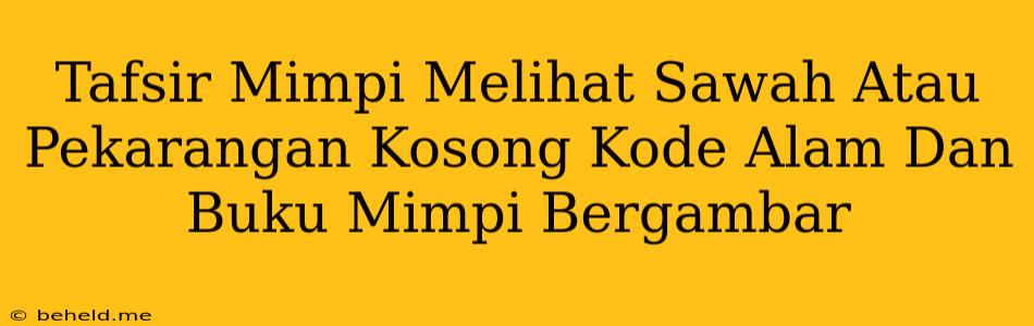 Tafsir Mimpi Melihat Sawah Atau Pekarangan Kosong Kode Alam Dan Buku Mimpi Bergambar