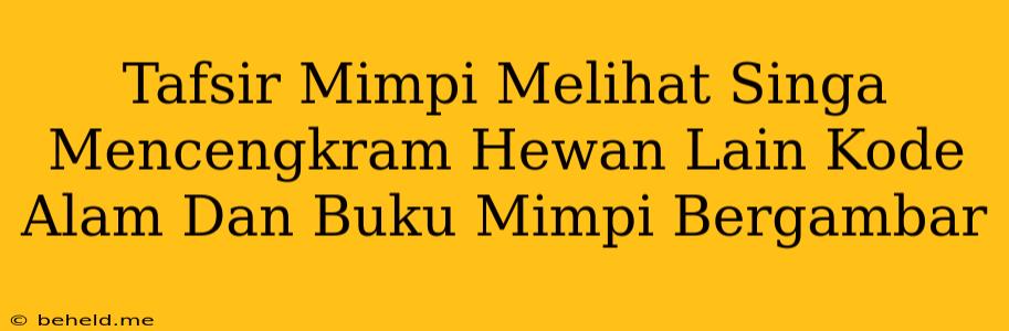 Tafsir Mimpi Melihat Singa Mencengkram Hewan Lain Kode Alam Dan Buku Mimpi Bergambar