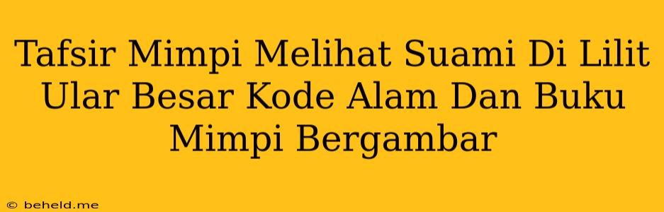 Tafsir Mimpi Melihat Suami Di Lilit Ular Besar Kode Alam Dan Buku Mimpi Bergambar