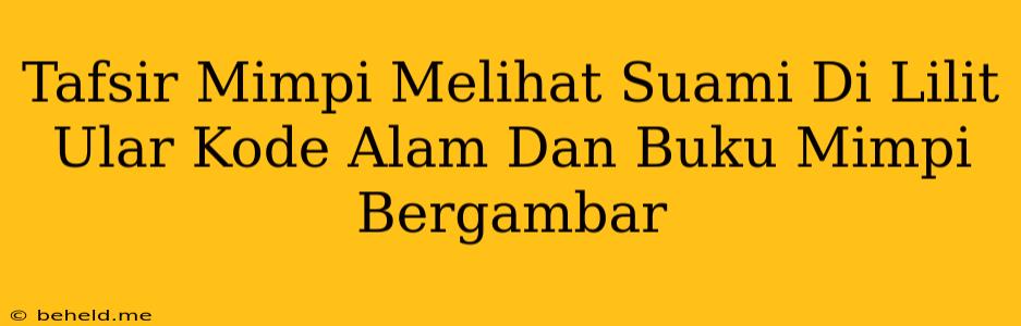 Tafsir Mimpi Melihat Suami Di Lilit Ular Kode Alam Dan Buku Mimpi Bergambar