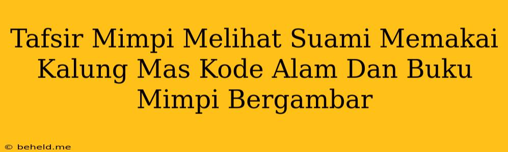 Tafsir Mimpi Melihat Suami Memakai Kalung Mas Kode Alam Dan Buku Mimpi Bergambar