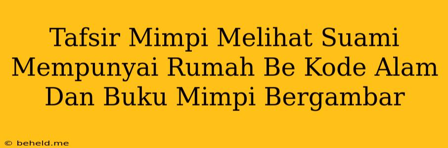 Tafsir Mimpi Melihat Suami Mempunyai Rumah Be Kode Alam Dan Buku Mimpi Bergambar