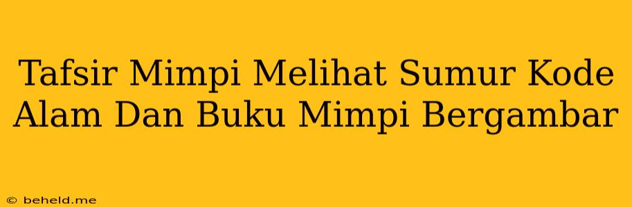 Tafsir Mimpi Melihat Sumur Kode Alam Dan Buku Mimpi Bergambar