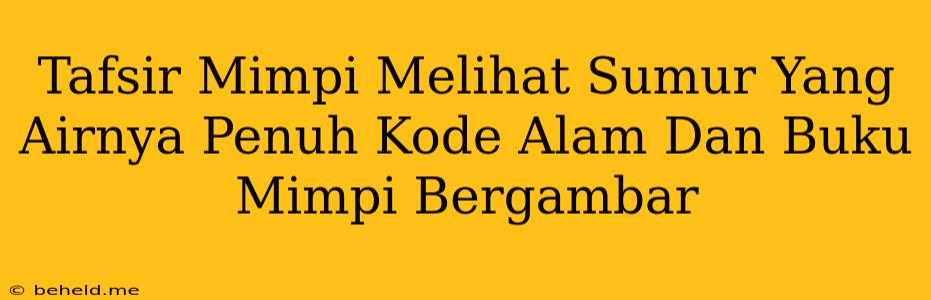 Tafsir Mimpi Melihat Sumur Yang Airnya Penuh Kode Alam Dan Buku Mimpi Bergambar