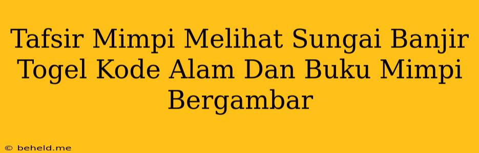 Tafsir Mimpi Melihat Sungai Banjir Togel Kode Alam Dan Buku Mimpi Bergambar