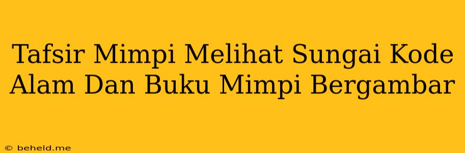 Tafsir Mimpi Melihat Sungai Kode Alam Dan Buku Mimpi Bergambar