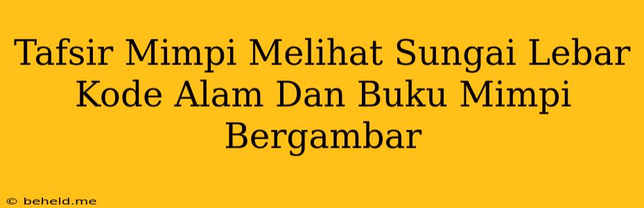 Tafsir Mimpi Melihat Sungai Lebar Kode Alam Dan Buku Mimpi Bergambar