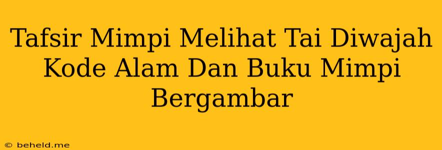 Tafsir Mimpi Melihat Tai Diwajah Kode Alam Dan Buku Mimpi Bergambar