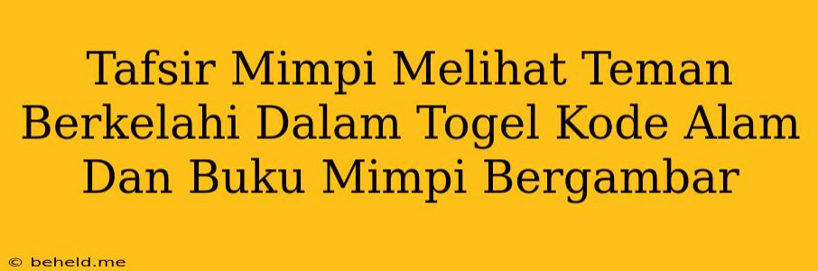 Tafsir Mimpi Melihat Teman Berkelahi Dalam Togel Kode Alam Dan Buku Mimpi Bergambar