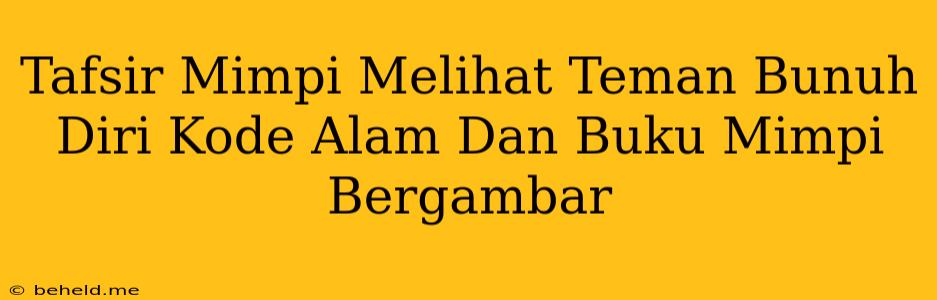 Tafsir Mimpi Melihat Teman Bunuh Diri Kode Alam Dan Buku Mimpi Bergambar