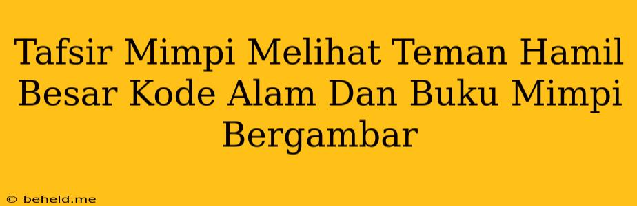 Tafsir Mimpi Melihat Teman Hamil Besar Kode Alam Dan Buku Mimpi Bergambar