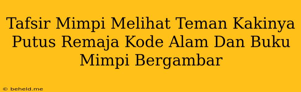 Tafsir Mimpi Melihat Teman Kakinya Putus Remaja Kode Alam Dan Buku Mimpi Bergambar